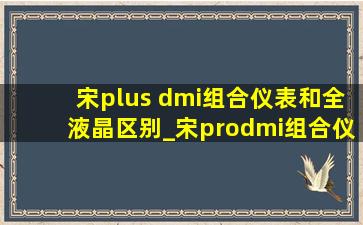 宋plus dmi组合仪表和全液晶区别_宋prodmi组合仪表和全液晶区别